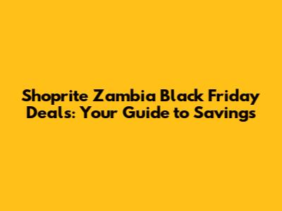 Shoprite Zambia Black Friday Deals: Your Guide to Savings