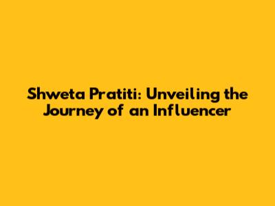 Shweta Pratiti: Unveiling the Journey of an Influencer