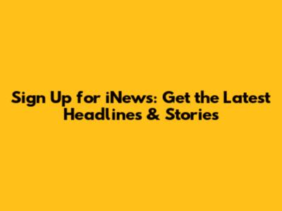 Sign Up for iNews: Get the Latest Headlines & Stories