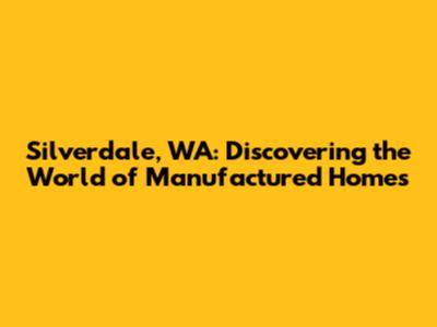 Silverdale, WA: Discovering the World of Manufactured Homes