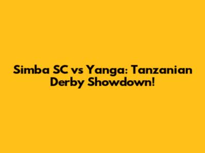Simba SC vs Yanga: Tanzanian Derby Showdown!