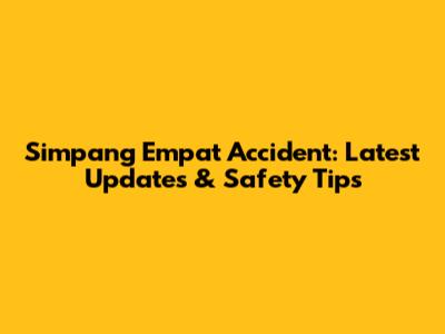 Simpang Empat Accident: Latest Updates & Safety Tips