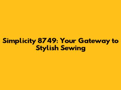 Simplicity 8749: Your Gateway to Stylish Sewing