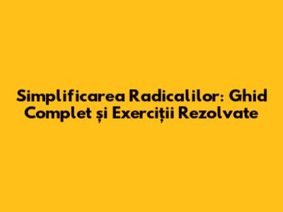 Simplificarea Radicalilor: Ghid Complet și Exerciții Rezolvate