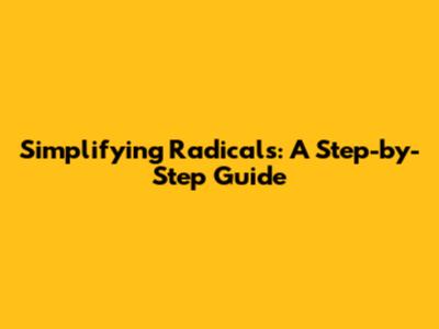 Simplifying Radicals: A Step-by-Step Guide