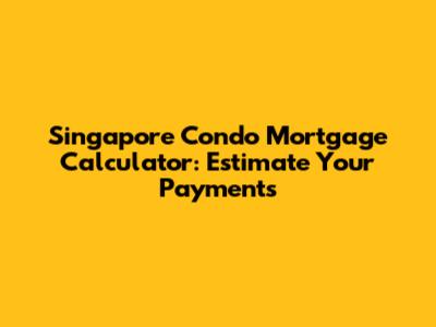 Singapore Condo Mortgage Calculator: Estimate Your Payments