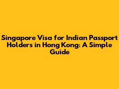 Singapore Visa for Indian Passport Holders in Hong Kong: A Simple Guide