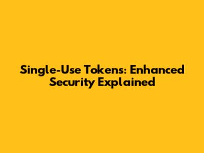 Single-Use Tokens: Enhanced Security Explained