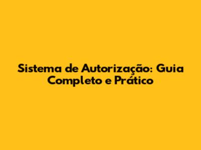 Sistema de Autorização: Guia Completo e Prático
