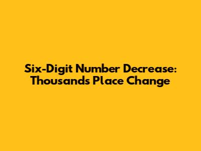 Six-Digit Number Decrease: Thousands Place Change