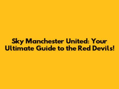 Sky Manchester United: Your Ultimate Guide to the Red Devils!