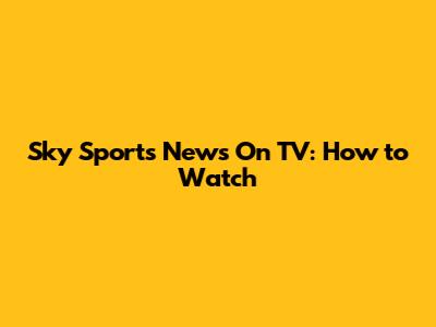 Sky Sports News On TV: How to Watch