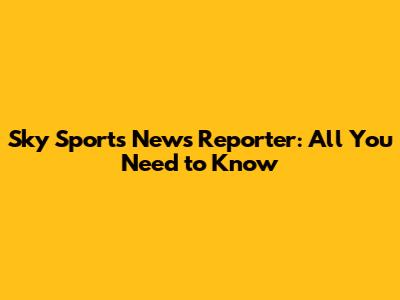 Sky Sports News Reporter: All You Need to Know
