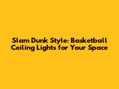 Slam Dunk Style: Basketball Ceiling Lights for Your Space