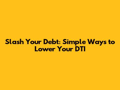 Slash Your Debt: Simple Ways to Lower Your DTI