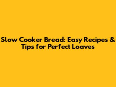 Slow Cooker Bread: Easy Recipes & Tips for Perfect Loaves