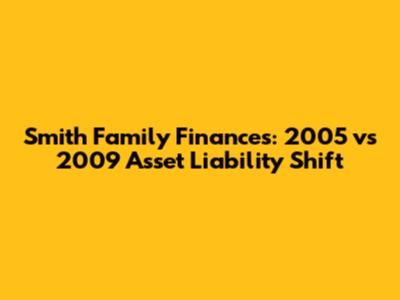 Smith Family Finances: 2005 vs 2009 Asset Liability Shift
