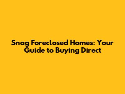 Snag Foreclosed Homes: Your Guide to Buying Direct