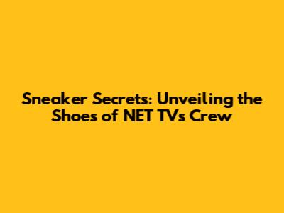 Sneaker Secrets: Unveiling the Shoes of NET TV's Crew