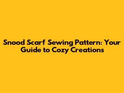 Snood Scarf Sewing Pattern: Your Guide to Cozy Creations