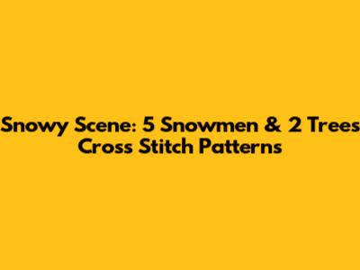 Snowy Scene: 5 Snowmen & 2 Trees Cross Stitch Patterns