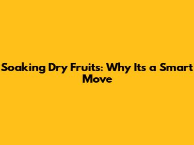 Soaking Dry Fruits: Why It's a Smart Move