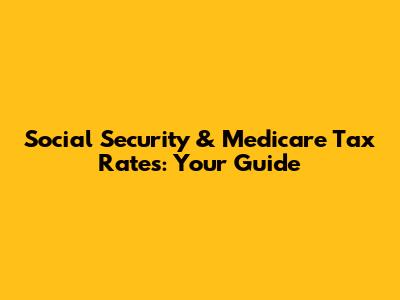 Social Security & Medicare Tax Rates: Your Guide