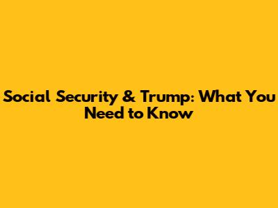 Social Security & Trump: What You Need to Know
