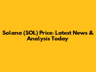 Solana (SOL) Price: Latest News & Analysis Today
