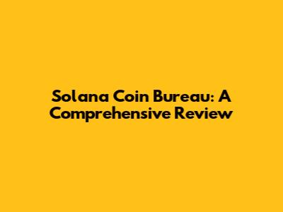Solana Coin Bureau: A Comprehensive Review