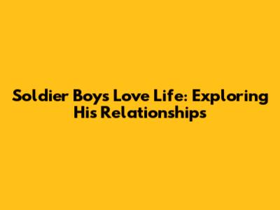 Soldier Boy's Love Life: Exploring His Relationships