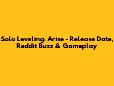 Solo Leveling: Arise - Release Date, Reddit Buzz & Gameplay