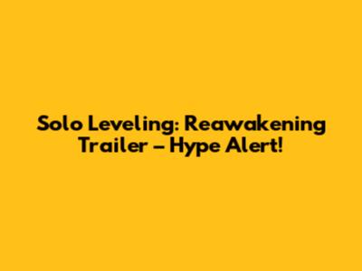 Solo Leveling: Reawakening Trailer – Hype Alert!