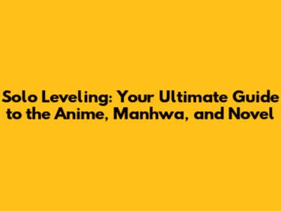 Solo Leveling: Your Ultimate Guide to the Anime, Manhwa, and Novel