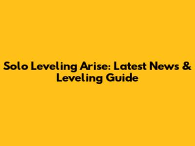 Solo Leveling Arise: Latest News & Leveling Guide