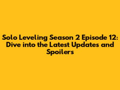 Solo Leveling Season 2 Episode 12: Dive into the Latest Updates and Spoilers