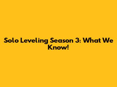 Solo Leveling Season 3: What We Know!