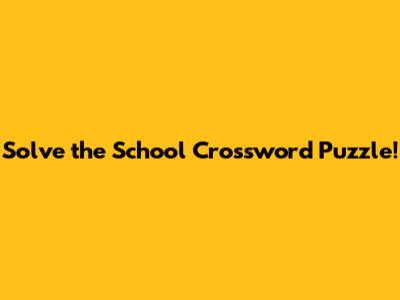 Solve the School Crossword Puzzle!