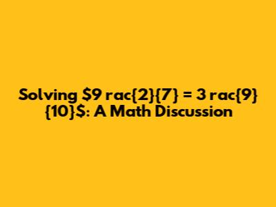 Solving $9 rac{2}{7} = 3 rac{9}{10}$: A Math Discussion