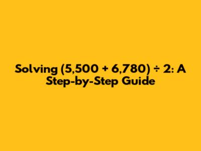 Solving (5,500 + 6,780) ÷ 2: A Step-by-Step Guide