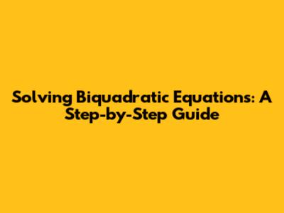 Solving Biquadratic Equations: A Step-by-Step Guide