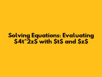 Solving Equations: Evaluating $4t^2z$ with $t$ and $z$