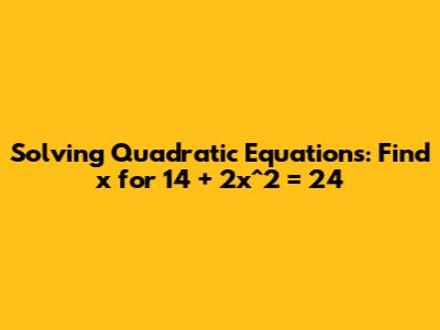 Solving Quadratic Equations: Find x for 14 + 2x^2 = 24