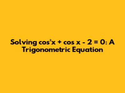 Solving cos²x + cos x - 2 = 0: A Trigonometric Equation