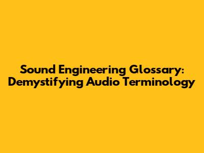 Sound Engineering Glossary: Demystifying Audio Terminology