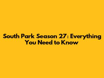 South Park Season 27: Everything You Need to Know