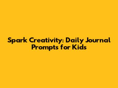 Spark Creativity: Daily Journal Prompts for Kids