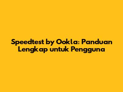 Speedtest by Ookla: Panduan Lengkap untuk Pengguna