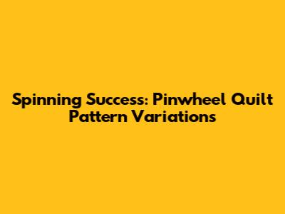Spinning Success: Pinwheel Quilt Pattern Variations