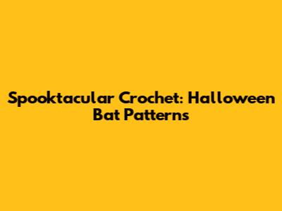 Spooktacular Crochet: Halloween Bat Patterns